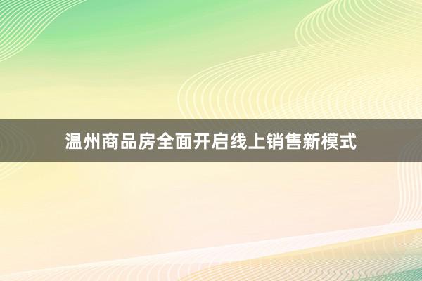 温州商品房全面开启线上销售新模式